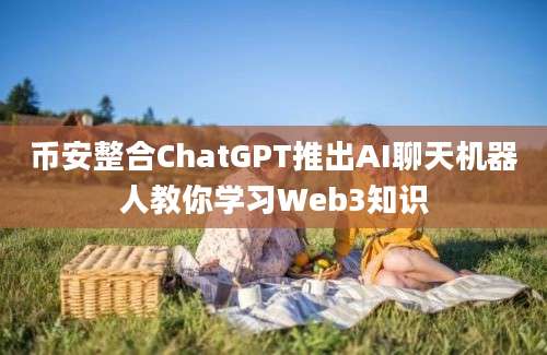 币安整合ChatGPT推出AI聊天机器人教你学习Web3知识