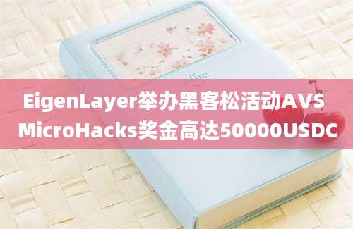 EigenLayer举办黑客松活动AVS MicroHacks奖金高达50000USDC