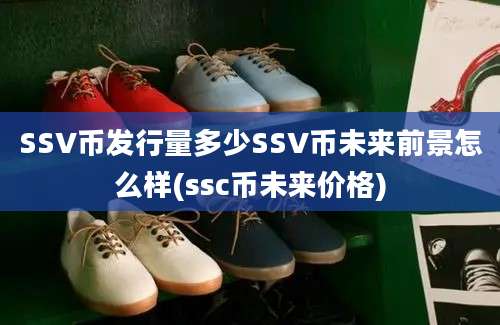 SSV币发行量多少SSV币未来前景怎么样(ssc币未来价格)