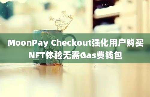 MoonPay Checkout强化用户购买NFT体验无需Gas费钱包