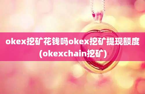 okex挖矿花钱吗okex挖矿提现额度(okexchain挖矿)