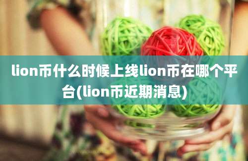 lion币什么时候上线lion币在哪个平台(lion币近期消息)