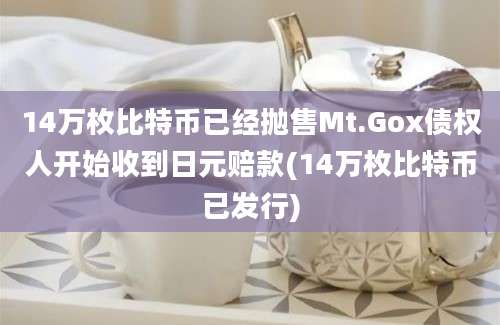 14万枚比特币已经抛售Mt.Gox债权人开始收到日元赔款(14万枚比特币已发行)