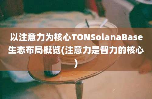 以注意力为核心TONSolanaBase生态布局概览(注意力是智力的核心)