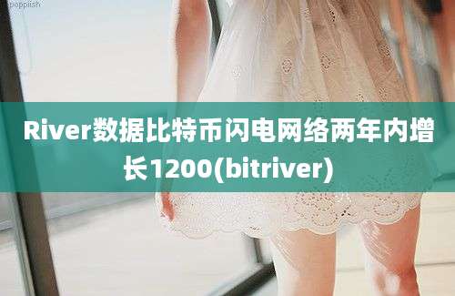 River数据比特币闪电网络两年内增长1200(bitriver)