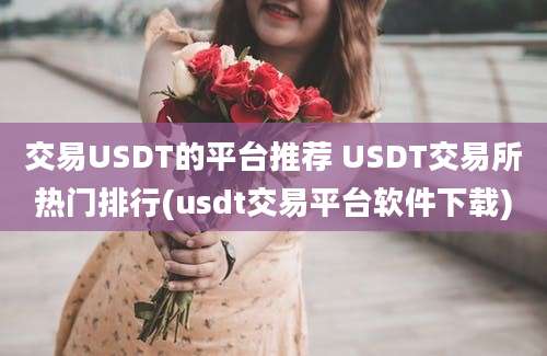 交易USDT的平台推荐 USDT交易所热门排行(usdt交易平台软件下载)