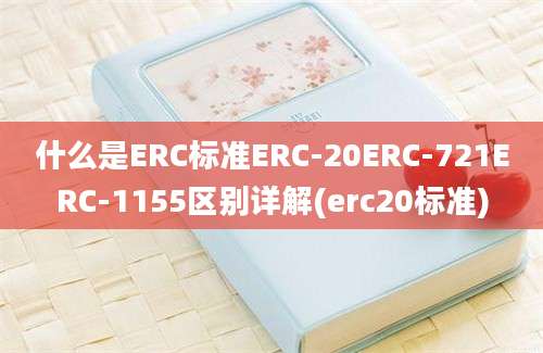 什么是ERC标准ERC-20ERC-721ERC-1155区别详解(erc20标准)