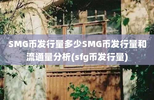 SMG币发行量多少SMG币发行量和流通量分析(sfg币发行量)