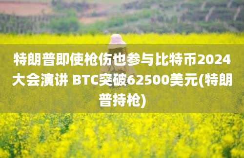 特朗普即使枪伤也参与比特币2024大会演讲 BTC突破62500美元(特朗普持枪)