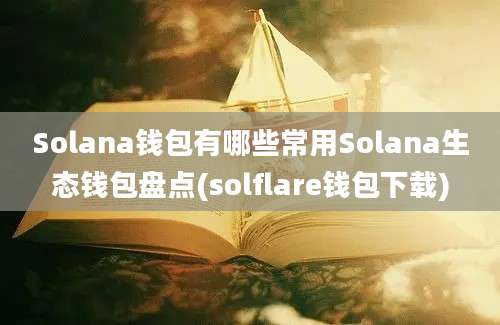 Solana钱包有哪些常用Solana生态钱包盘点(solflare钱包下载)