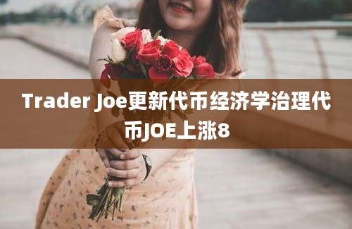 Trader Joe更新代币经济学治理代币JOE上涨8