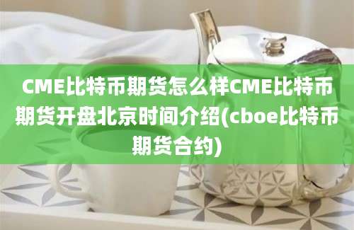 CME比特币期货怎么样CME比特币期货开盘北京时间介绍(cboe比特币期货合约)