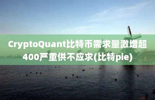 CryptoQuant比特币需求量激增超400严重供不应求(比特pie)