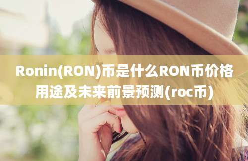 Ronin(RON)币是什么RON币价格用途及未来前景预测(roc币)