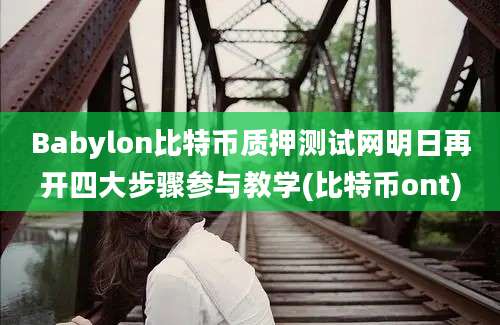 Babylon比特币质押测试网明日再开四大步骤参与教学(比特币ont)