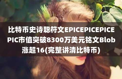 比特币史诗聪符文EPICEPICEPICEPIC市值突破8300万美元铭文Blob涨超16(完整讲清比特币)