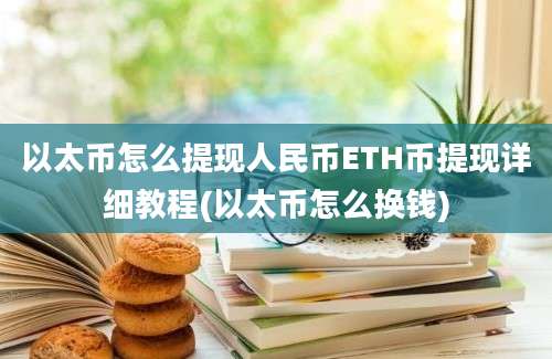 以太币怎么提现人民币ETH币提现详细教程(以太币怎么换钱)