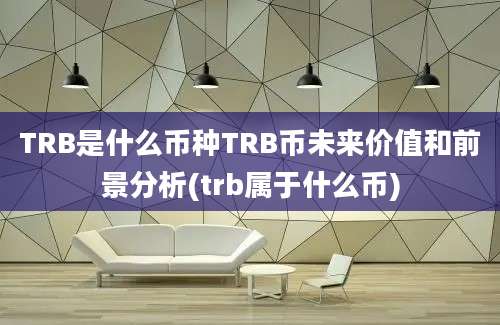 TRB是什么币种TRB币未来价值和前景分析(trb属于什么币)