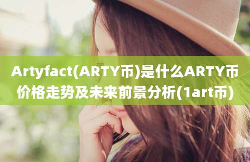 Artyfact(ARTY币)是什么ARTY币价格走势及未来前景分析(1art币)