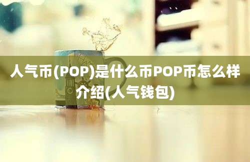 人气币(POP)是什么币POP币怎么样介绍(人气钱包)