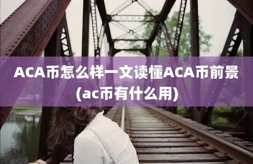 ACA币怎么样一文读懂ACA币前景(ac币有什么用)