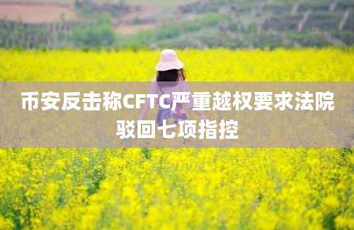 币安反击称CFTC严重越权要求法院驳回七项指控