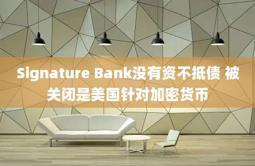 Signature Bank没有资不抵债 被关闭是美国针对加密货币