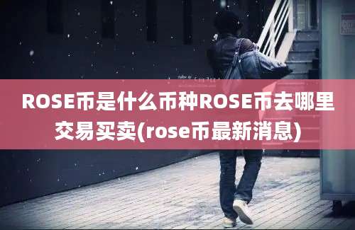 ROSE币是什么币种ROSE币去哪里交易买卖(rose币最新消息)