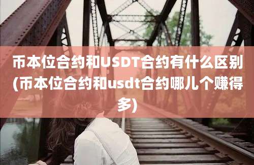 币本位合约和USDT合约有什么区别(币本位合约和usdt合约哪儿个赚得多)