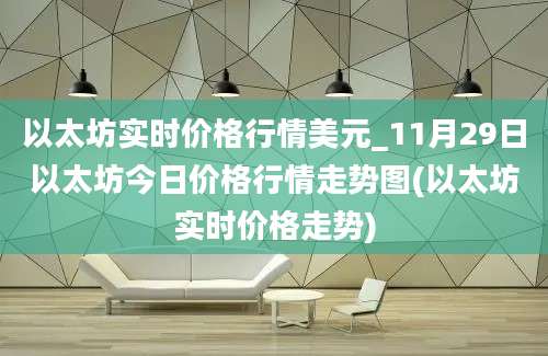 以太坊实时价格行情美元_11月29日以太坊今日价格行情走势图(以太坊实时价格走势)