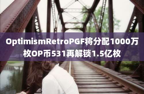 OptimismRetroPGF将分配1000万枚OP币531再解锁1.5亿枚