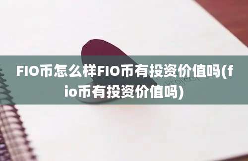 FIO币怎么样FIO币有投资价值吗(fio币有投资价值吗)