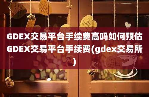 GDEX交易平台手续费高吗如何预估GDEX交易平台手续费(gdex交易所)