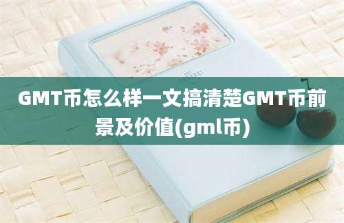 GMT币怎么样一文搞清楚GMT币前景及价值(gml币)