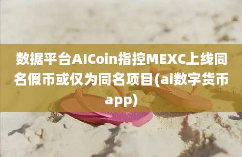 数据平台AICoin指控MEXC上线同名假币或仅为同名项目(ai数字货币app)