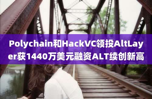 Polychain和HackVC领投AltLayer获1440万美元融资ALT续创新高