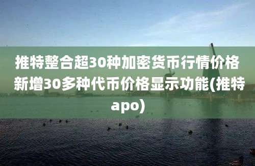 推特整合超30种加密货币行情价格 新增30多种代币价格显示功能(推特apo)