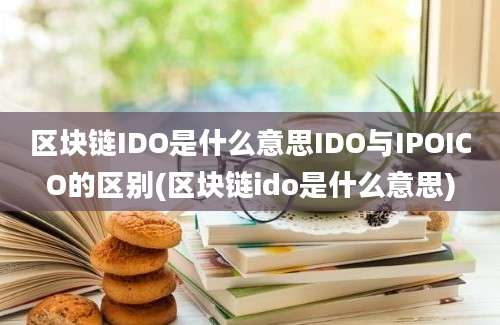 区块链IDO是什么意思IDO与IPOICO的区别(区块链ido是什么意思)