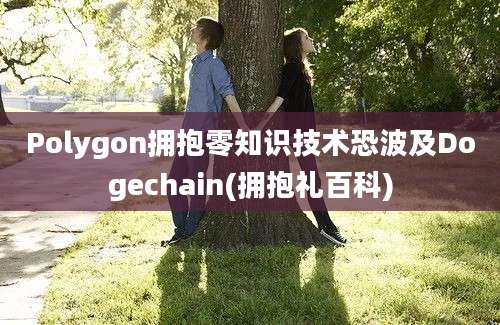 Polygon拥抱零知识技术恐波及Dogechain(拥抱礼百科)