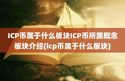 ICP币属于什么板块ICP币所属概念板块介绍(icp币属于什么板块)