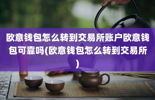 欧意钱包怎么转到交易所账户欧意钱包可靠吗(欧意钱包怎么转到交易所)