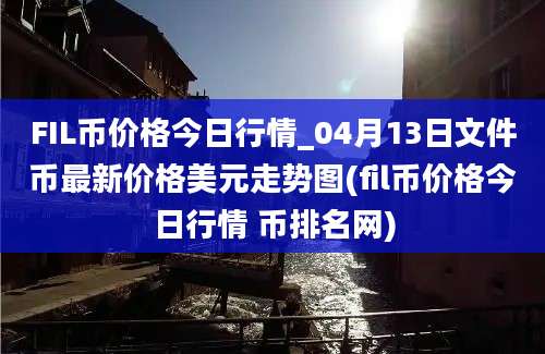 FIL币价格今日行情_04月13日文件币最新价格美元走势图(fil币价格今日行情 币排名网)