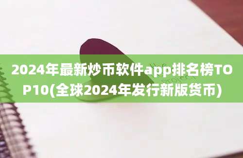 2024年最新炒币软件app排名榜TOP10(全球2024年发行新版货币)