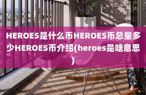 HEROES是什么币HEROES币总量多少HEROES币介绍(heroes是啥意思)