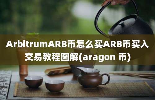 ArbitrumARB币怎么买ARB币买入交易教程图解(aragon 币)