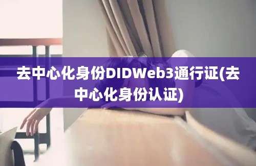 去中心化身份DIDWeb3通行证(去中心化身份认证)