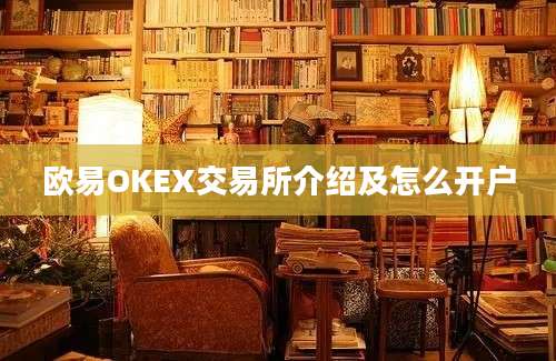 欧易OKEX交易所介绍及怎么开户