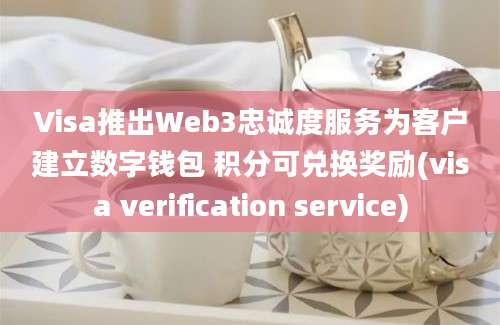 Visa推出Web3忠诚度服务为客户建立数字钱包 积分可兑换奖励(visa verification service)