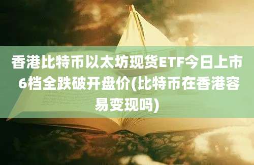 香港比特币以太坊现货ETF今日上市 6档全跌破开盘价(比特币在香港容易变现吗)