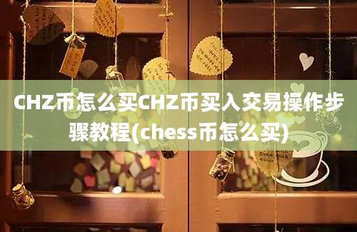 CHZ币怎么买CHZ币买入交易操作步骤教程(chess币怎么买)